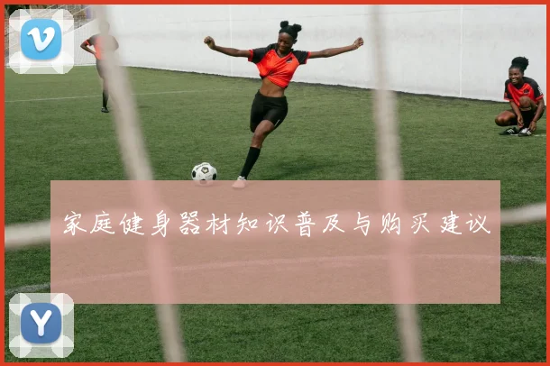 家庭健身器材知识普及与购买建议