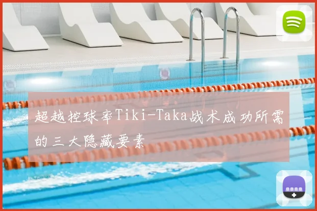 超越控球率Tiki-Taka战术成功所需的三大隐藏要素
