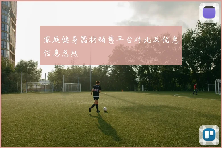 家庭健身器材销售平台对比及优惠信息总结