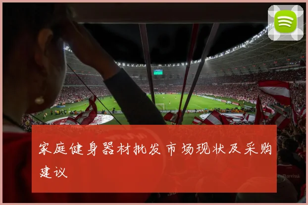 家庭健身器材批发市场现状及采购建议